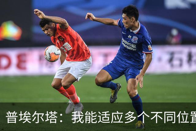 普埃尔塔：我能适应多个不同位置，会继续专注于世界杯并帮助球队